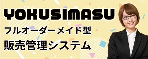 フルオーダーメイド型販売管理システムYOKUSIMASU